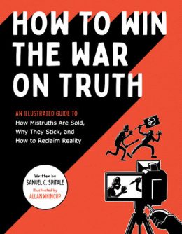Cover of the book How to Win the War on Truth: An illustrated guide to how mistruths are sold, why they stick, and how to reclaim reality. The cover is in contrasting red and black with a bold cover graphic in black and white on the field of red. We see a man about to club a protestor holding up a picket sign with the peace sign in the background. In the foreground a digital video camera is catching it all but only shows the face of the man with the club and the sharp end of the picket sign. It makes it seem like the victim is actually the attacker. zing!